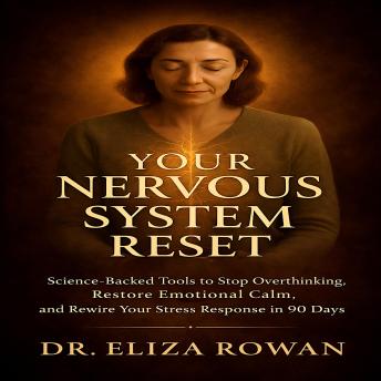 Your Nervous System Reset: Science-Backed Tools to Stop Overthinking, Restore Emotional Calm, and Rewire Your Stress