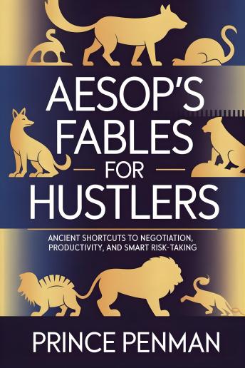 Aesop's Fables for Hustlers: Ancient Shortcuts to Negotiation, Productivity, and Smart Risk-Taking