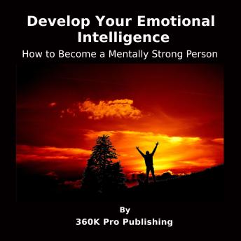 Develop Your Emotional Intelligence: How to Become a Mentally Strong Person