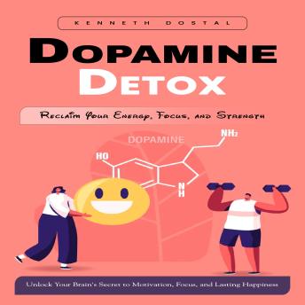 Dopamine Detox: Reclaim Your Energy, Focus, and Strength (Unlock Your Brain's Secret to Motivation, Focus, and Lasting Happiness)