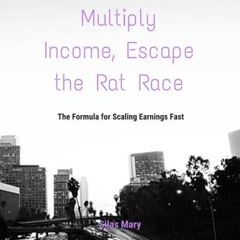 Multiply Income, Escape the Rat Race: The Formula for Scaling Earnings Fast