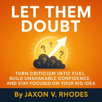Build Unshakable Self-Confidence as an Entrepreneur: Turn Criticism into Business Motivation, Strengthen Your Self-Esteem, and Stay Focused on Your Big Idea Through the Ups and Downs of Entrepreneurship