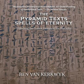The Pyramid Texts, Spells of Eternity: Unlocking the Cosmic Liturgy of the Pharaohs