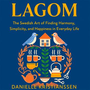 Lagom: The Swedish Art of Finding Harmony, Simplicity, and Happiness in Everyday Life