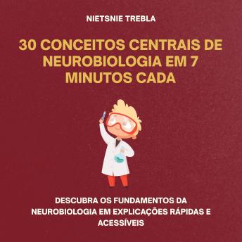 [Portuguese] - 30 Conceitos Centrais de Neurobiologia em 7 Minutos Cada: Descubra os Fundamentos da Neurobiologia em Explicações Rápidas e Acessíveis
