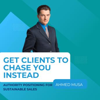 Get Clients to Chase You Instead: Authority Positioning for Sustainable Sales