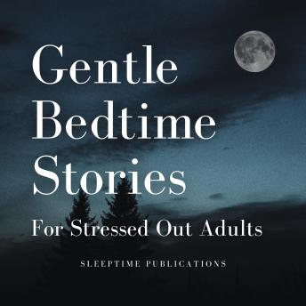 Gentle Bedtime Stories for Stressed Out Adults: Soothing Tales to Quiet Your Mind and Help You Sleep