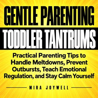 Gentle Parenting Strategies for Toddler Tantrums: Practical Parenting Tips to Handle Meltdowns, Prevent Outbursts, Teach Emotional Regulation, and Stay Calm Yourself
