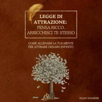 [Italian] - Legge di attrazione: pensa ricco, arricchisci te stesso: Come allenare la tua mente per attirare denaro infinito