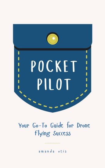 Pocket Pilot: Your Go To Guide for Drone Flying Success