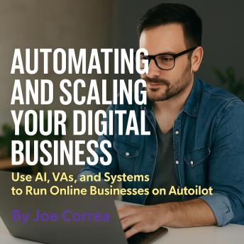 Automating and Scaling Your Digital Business: Use AI, VAs, and Systems to Run Online Businesses on Autopilot