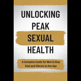 Unlocking Peak Sexual Health: A Complete Guide for Men to Stay Vital and Vibrant at Any Age