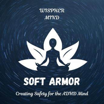 Soft Armor: Creating Safety for the ADHD Mind: Creating Safety for the ADHD Mind