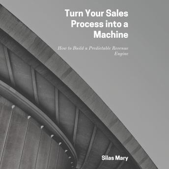 Turn Your Sales Process into a Machine: How to Build a Predictable Revenue Engine
