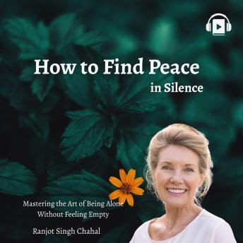 How to Find Peace in Silence: Mastering the Art of Being Alone Without Feeling Empty