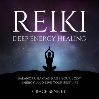 Reiki – Deep Energy Healing: Balance Chakras, Raise Your Body Energy, and Live Your Best Life