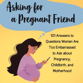 Asking for a Pregnant Friend: 101 Answers to Questions Women Are Too Embarrassed to Ask about Pregnancy, Childbirth, and Motherhood