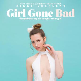 Girl Gone Bad: The Misbehaving of a Naughty Trans Girl