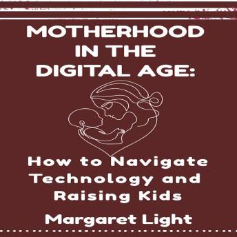 Motherhood in the Digital Age:  How to Navigate Technology and Raising Kids