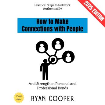 How to Make Connections with People:: Practical Steps to Network Authentically and Strengthen Personal and Professional Bonds