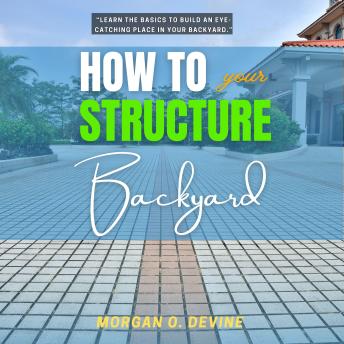 How to Structure Your Backyard:: “Learn the Basics to Build an Eye-Catching Place In Your Backyard.”