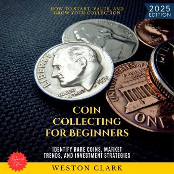 Coin Collecting for Beginners:: How to Start, Value, and Grow Your Collection (Identify Rare Coins, Market Trends, and Investment Strategies)