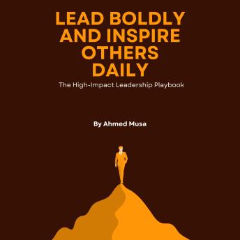 Lead Boldly and Inspire Others Daily: The High-Impact Leadership Playbook