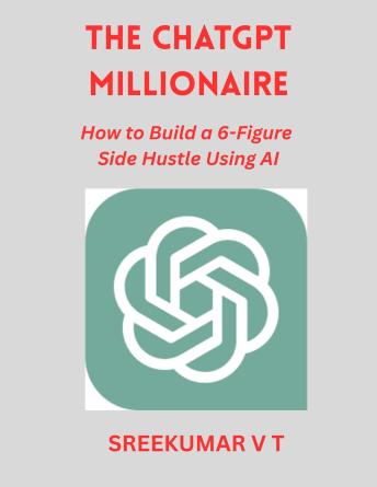The ChatGPT Millionaire: How to Build a 6-Figure Side Hustle Using AI