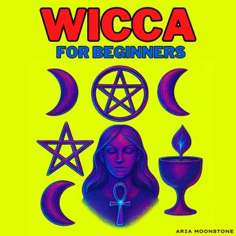 Wicca for Beginners: A Modern Witch’s Guide for Solitary Practitioners to Witchcraft, Wiccan Initiation, Spellcasting, Astral Projection, Lucid Dreams, Tarot, Runes, Circle Rituals, and Moon, Candle, Crystal, Fairy, Elemental, and Wheel of the Year Magic