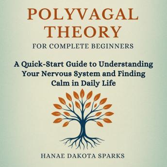 Polyvagal Theory for Complete Beginners: A Quick-Start Guide to Understanding Your Nervous System and Finding Calm in Daily Life