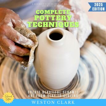 Complete Pottery Techniques:: A Beginner’s Guide to Hand-Building and Wheel Throwing (Create Beautiful Ceramic Art from Clay to Glazing)