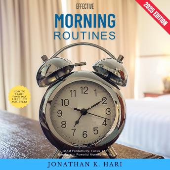 Effective Morning Routines:: How to Start Your Day Like High Achievers (Boost Productivity, Focus, and Energy with Powerful Morning Habits)