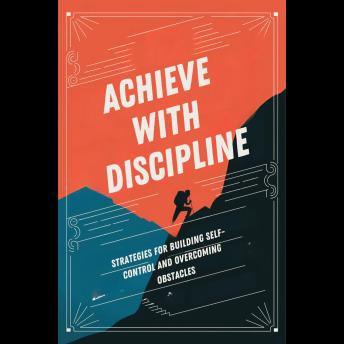 Achieve with Discipline: Strategies for Building Self-Control and Overcoming Obstacles