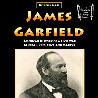 James Garfield: American History of a Civil War General, President, and Martyr