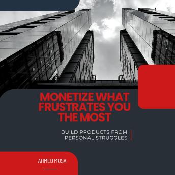 Monetize What Frustrates You The Most: Build Products From Personal Struggles