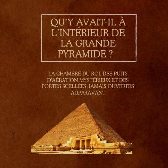 [French] - Qu’y avait-il à l’intérieur de la Grande Pyramide ?: La Chambre du Roi, des puits d'aération mystérieux et des portes scellées jamais ouvertes auparavant