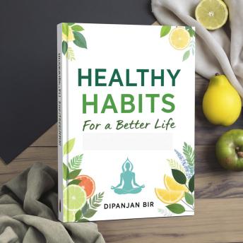 Healthy Habits for a Better Life: Unlock the Secrets to a Healthier, Happier, and More Fulfilling Life