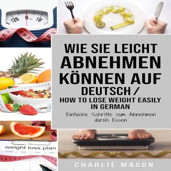 [German] - Wie Sie leicht abnehmen können Auf Deutsch/ How to lose weight easily In German Einfache Schritte zum Abnehmen durch Essen (German Edition)