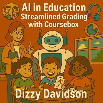 AI in Education: Streamlined Grading with Coursebox: Reclaim Your Time, Revolutionize Your Teaching, and Unlock the Secrets of Expert Grading with AI