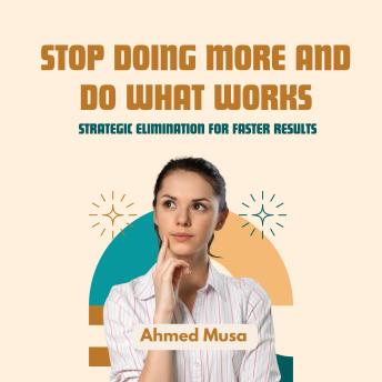 Stop Doing More And Do What Works: Strategic Elimination For Faster Results