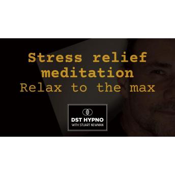 Stress relief meditation - Relax to the max - A guided meditation - DST Hypno with Stu Newman