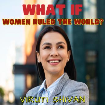 What If Women Ruled the World? A Look into a Matriarchal Earth: Exploring a World Governed by Women: Impacts on Society, Politics, and Global Challenges