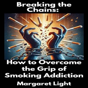 Breaking the Chains:  How to Overcome the Grip of Smoking Addiction