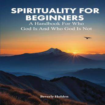 SPIRITUALITY FOR BEGINNERS: A Handbook for Who God Is and Who God Is Not