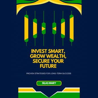 Invest Smart, Grow Wealth, Secure Your Future: Proven Strategies for Long-Term Success