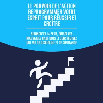 [French] - Le pouvoir de l'action : reprogrammer votre esprit pour réussir et croître: Surmontez la peur, brisez les mauvaises habitudes et construisez une vie de discipline et de confiance