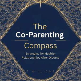 The Co-Parenting Compass: Strategies for Healthy Relationships After Divorce