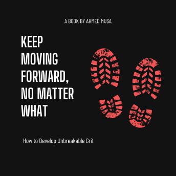 Keep Moving Forward, No Matter What: How to Develop Unbreakable Grit