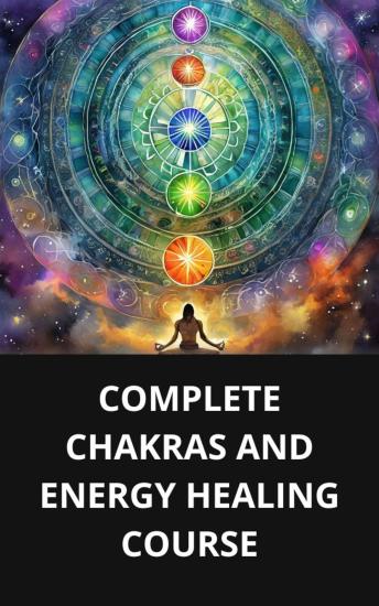 COMPLETE CHAKRAS AND ENERGY HEALING COURSE
