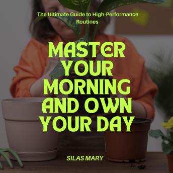 Master Your Morning and Own Your Day: The Ultimate Guide to High-Performance Routines